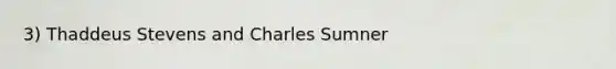 3) Thaddeus Stevens and Charles Sumner