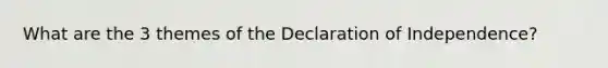 What are the 3 themes of the Declaration of Independence?