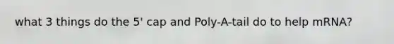 what 3 things do the 5' cap and Poly-A-tail do to help mRNA?