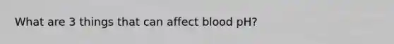 What are 3 things that can affect blood pH?