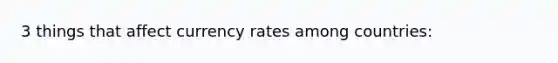 3 things that affect currency rates among countries: