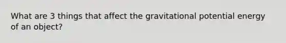 What are 3 things that affect the gravitational potential energy of an object?