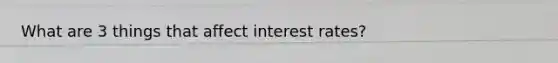 What are 3 things that affect interest rates?