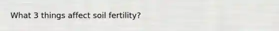 What 3 things affect soil fertility?