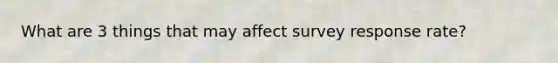 What are 3 things that may affect survey response rate?