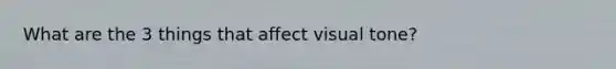 What are the 3 things that affect visual tone?