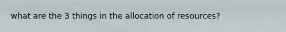 what are the 3 things in the allocation of resources?