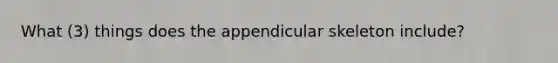 What (3) things does the appendicular skeleton include?