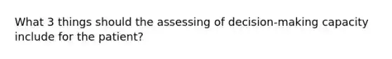 What 3 things should the assessing of decision-making capacity include for the patient?