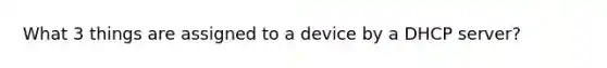 What 3 things are assigned to a device by a DHCP server?