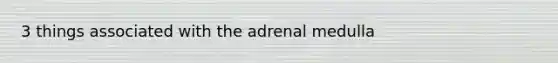 3 things associated with the adrenal medulla