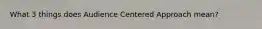 What 3 things does Audience Centered Approach mean?