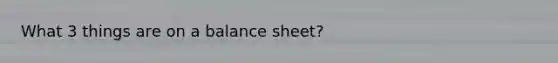 What 3 things are on a balance sheet?