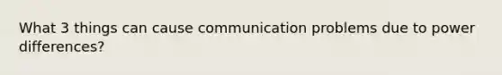 What 3 things can cause communication problems due to power differences?