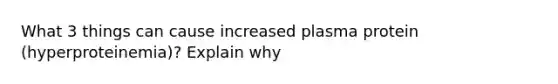 What 3 things can cause increased plasma protein (hyperproteinemia)? Explain why