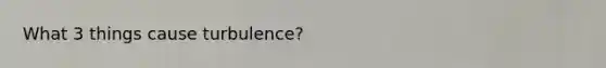 What 3 things cause turbulence?