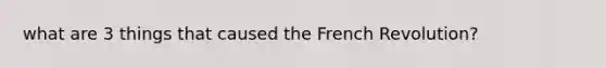 what are 3 things that caused the French Revolution?