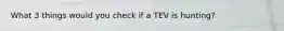 What 3 things would you check if a TEV is hunting?