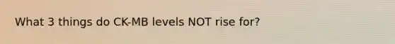 What 3 things do CK-MB levels NOT rise for?