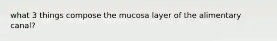 what 3 things compose the mucosa layer of the alimentary canal?