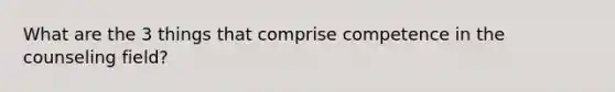 What are the 3 things that comprise competence in the counseling field?