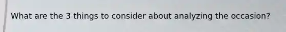 What are the 3 things to consider about analyzing the occasion?