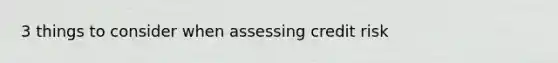3 things to consider when assessing credit risk
