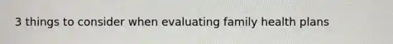 3 things to consider when evaluating family health plans