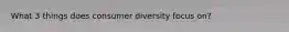 What 3 things does consumer diversity focus on?