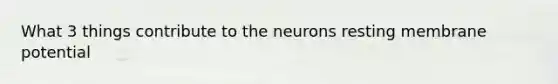 What 3 things contribute to the neurons resting membrane potential