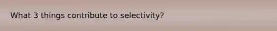 What 3 things contribute to selectivity?