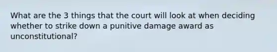 What are the 3 things that the court will look at when deciding whether to strike down a punitive damage award as unconstitutional?