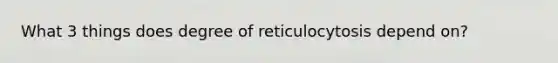 What 3 things does degree of reticulocytosis depend on?