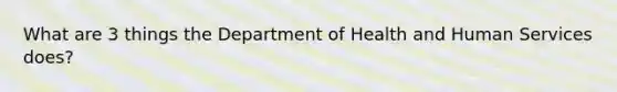 What are 3 things the Department of Health and Human Services does?