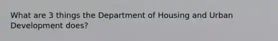 What are 3 things the Department of Housing and Urban Development does?