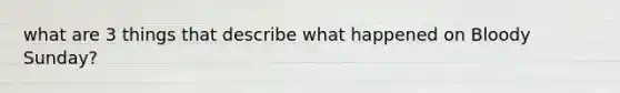 what are 3 things that describe what happened on Bloody Sunday?
