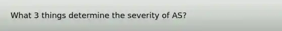 What 3 things determine the severity of AS?