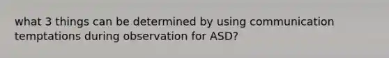 what 3 things can be determined by using communication temptations during observation for ASD?