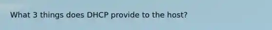 What 3 things does DHCP provide to the host?