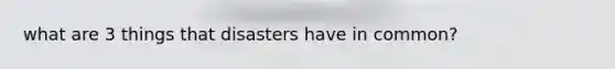 what are 3 things that disasters have in common?