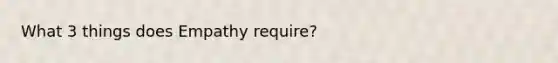 What 3 things does Empathy require?