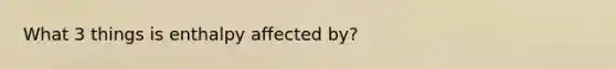 What 3 things is enthalpy affected by?