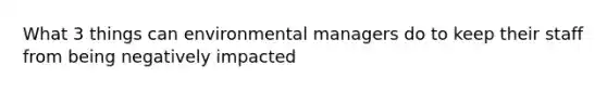 What 3 things can environmental managers do to keep their staff from being negatively impacted