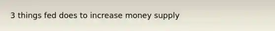 3 things fed does to increase money supply