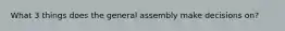 What 3 things does the general assembly make decisions on?