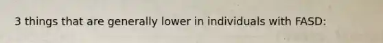 3 things that are generally lower in individuals with FASD: