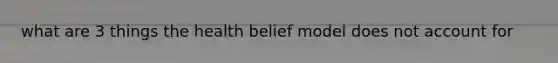 what are 3 things the health belief model does not account for