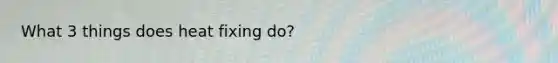 What 3 things does heat fixing do?