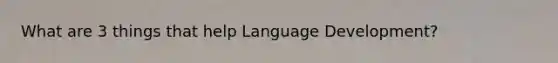 What are 3 things that help Language Development?