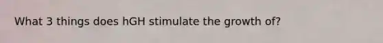 What 3 things does hGH stimulate the growth of?